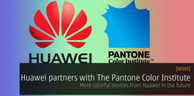 MWC 2017: Entre Huawei et Pantone Color Institute, un partenariat riche en couleur !